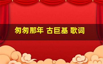 匆匆那年 古巨基 歌词